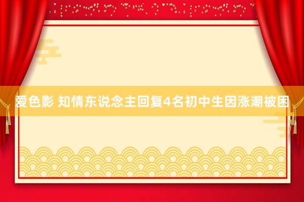 爱色影 知情东说念主回复4名初中生因涨潮被困